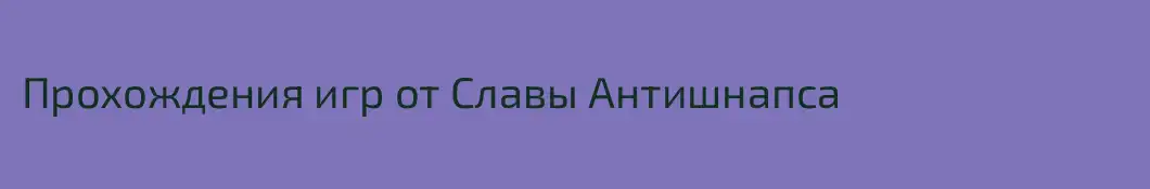 Прохождения игр от Славы Антишнапса